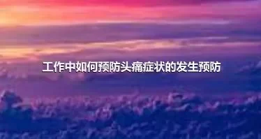 工作中如何预防头痛症状的发生预防