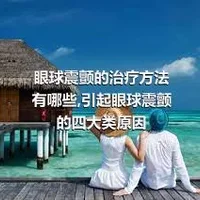 眼球震颤的治疗方法有哪些,引起眼球震颤的四大类原因