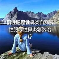 慢性肥厚性鼻炎自测慢性肥厚性鼻炎怎么治疗