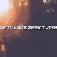 鼻癌症的早期症状,鼻咽癌的症状有哪些