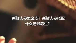 新鲜人参怎么吃？新鲜人参搭配什么汤最养生？