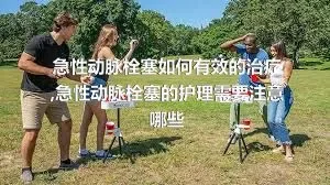 急性动脉栓塞如何有效的治疗,急性动脉栓塞的护理需要注意哪些