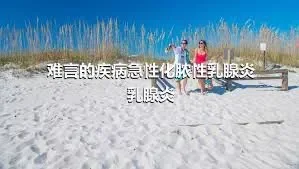 难言的疾病急性化脓性乳腺炎乳腺炎