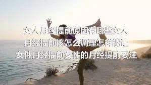 女人月经提前原因有哪些女人月经提前该怎么调理怎样能让女性月经提前女性的月经提前要注意哪些