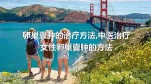 卵巢囊肿的治疗方法,中医治疗女性卵巢囊肿的方法