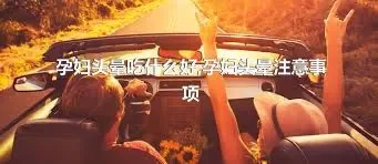 孕妇头晕吃什么好,孕妇头晕注意事项