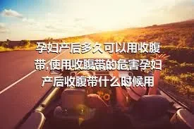 孕妇产后多久可以用收腹带,使用收腹带的危害孕妇产后收腹带什么时候用