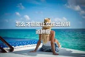 怎么才能防止女性出现阴道肿瘤