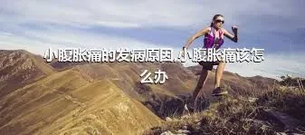 小腹胀痛的发病原因,小腹胀痛该怎么办