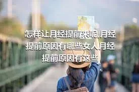 怎样让月经提前来呢,月经提前原因有哪些女人月经提前原因有这些