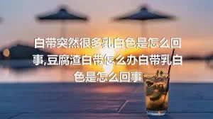 白带突然很多乳白色是怎么回事,豆腐渣白带怎么办白带乳白色是怎么回事