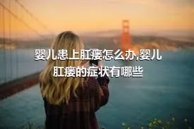 婴儿患上肛瘘怎么办,婴儿肛瘘的症状有哪些