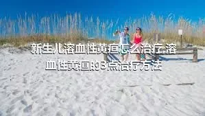 新生儿溶血性黄疸怎么治疗,溶血性黄疸的3点治疗方法