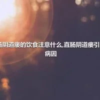 直肠阴道瘘的饮食注意什么,直肠阴道瘘引发的病因