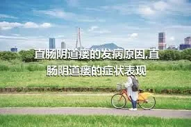 直肠阴道瘘的发病原因,直肠阴道瘘的症状表现