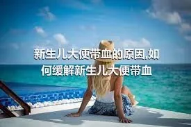 新生儿大便带血的原因,如何缓解新生儿大便带血