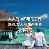 女人气血不足危害有哪些,女人气血两虚要如何调理