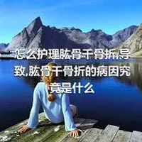 怎么护理肱骨干骨折,导致,肱骨干骨折的病因究竟是什么