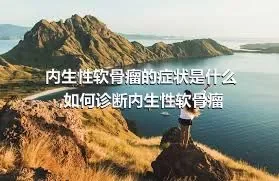 内生性软骨瘤的症状是什么,如何诊断内生性软骨瘤