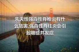 先天性强直性脊椎炎有什么危害,强直性脊柱炎会引起哪些并发症