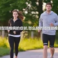 颈型颈椎病的症状,怎么预防颈性颈椎病