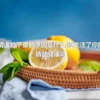 眼睛上睑下垂的原因是什么,你关注了你的眼睛的健康吗