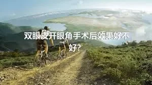 双眼皮开眼角手术后效果好不好？