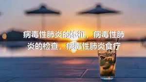 病毒性肺炎的体征，病毒性肺炎的检查，病毒性肺炎食疗