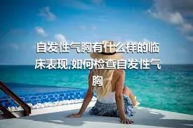 自发性气胸有什么样的临床表现,如何检查自发性气胸