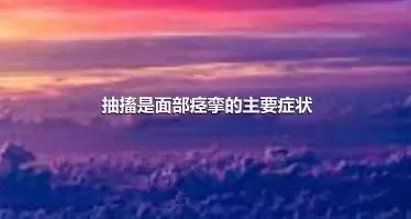 抽搐是面部痉挛的主要症状