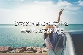 遗精的病因和危害是什么,盘点男人遗精的原因