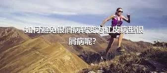 如何避免银屑病转变为红皮病型银屑病呢？