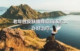 老年性皮肤瘙痒症应该怎么办好治疗