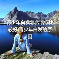 青少年白发怎么治疗比较好,青少年白发的原因