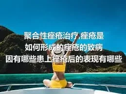 聚合性痤疮治疗,痤疮是如何形成的痤疮的致病因有哪些患上痤疮后的表现有哪些