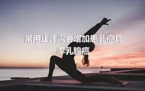 常用止汗露会增加患乳癌几率乳腺癌