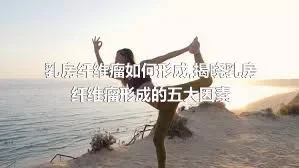 乳房纤维瘤如何形成,揭晓乳房纤维瘤形成的五大因素