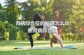 肾病综合征的护理怎么诊断肾病综合征