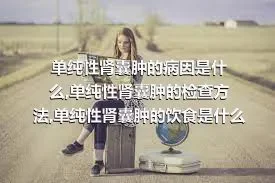 单纯性肾囊肿的病因是什么,单纯性肾囊肿的检查方法,单纯性肾囊肿的饮食是什么