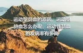 运动型贫血的原因，运动型贫血怎么办呢，运动性贫血的发病率有多高