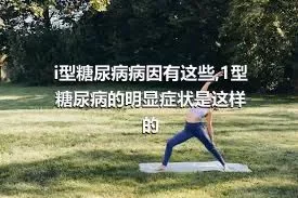 i型糖尿病病因有这些,1型糖尿病的明显症状是这样的