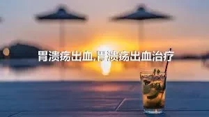 胃溃疡出血,胃溃疡出血治疗