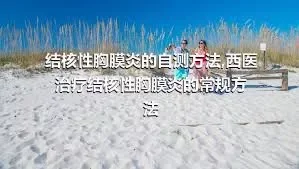 结核性胸膜炎的自测方法,西医治疗结核性胸膜炎的常规方法