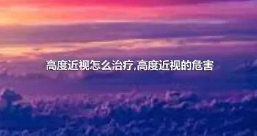 高度近视怎么治疗,高度近视的危害