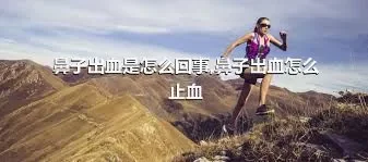 鼻子出血是怎么回事,鼻子出血怎么止血