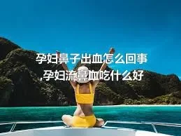 孕妇鼻子出血怎么回事,孕妇流鼻血吃什么好