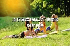 治疗哮喘,临床治疗哮喘最好的方法