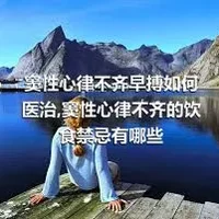 窦性心律不齐早搏如何医治,窦性心律不齐的饮食禁忌有哪些