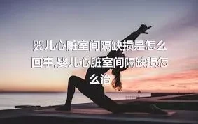 婴儿心脏室间隔缺损是怎么回事,婴儿心脏室间隔缺损怎么治