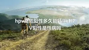 hpv高危阳性多久能转阴,HPV阳性是性病吗